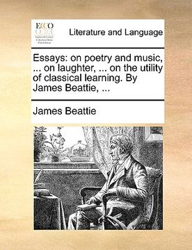 portada essays: on poetry and music, ... on laughter, ... on the utility of classical learning. by james beattie, ... (in English)