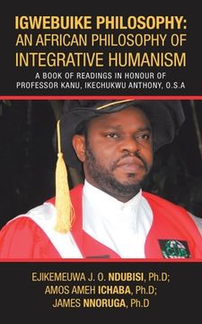 portada Igwebuike Philosophy: an African Philosophy of Integrative Humanism: A Book of Readings in Honour of Professor Kanu, Ikechukwu Anthony, O.S. (en Inglés)