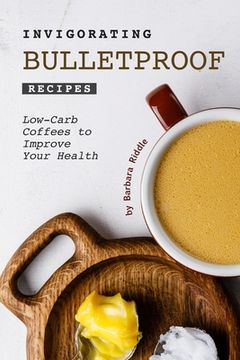 portada Invigorating Bulletproof Recipes: Low-Carb Coffees to Improve Your Health (in English)