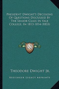 portada president dwight's decisions of questions discussed by the senior class in yale college, in 1813-1814 (1833)