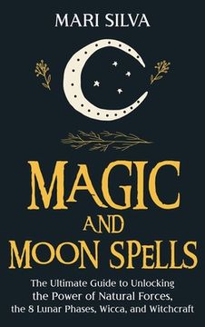 portada Magic and Moon Spells: The Ultimate Guide to Unlocking the Power of Natural Forces, the 8 Lunar Phases, Wicca, and Witchcraft (in English)