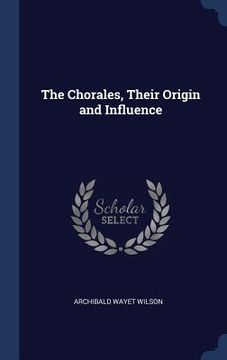portada The Chorales, Their Origin and Influence (en Inglés)