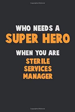 portada Who Need a Super Hero, When you are Sterile Services Manager: 6x9 Career Pride 120 Pages Writing Nots (en Inglés)