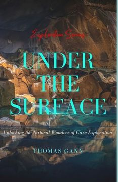 portada Under the Surface: Unlocking the Natural Wonders of Cave Exploration (en Inglés)