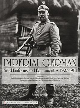 portada Imperial German Field Uniforms and Equipment 1907 - 1918: Field Equipment, Optical Instruments, Body Armor, Mine and Chemical Warfare, Communications Equipment, Weapons, Cloth Headgear: v. 1