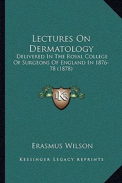 portada lectures on dermatology: delivered in the royal college of surgeons of england in 1876-78 (1878) (en Inglés)