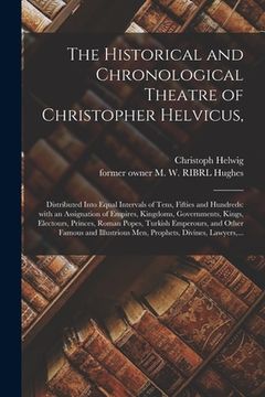 portada The Historical and Chronological Theatre of Christopher Helvicus,: Distributed Into Equal Intervals of Tens, Fifties and Hundreds: With an Assignation (in English)