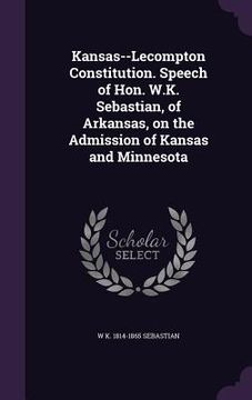 portada Kansas--Lecompton Constitution. Speech of Hon. W.K. Sebastian, of Arkansas, on the Admission of Kansas and Minnesota