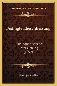 portada Bedingte Eheschliessung: Eine Kanonistische Untersuchung (1892) (en Alemán)