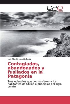 portada Contagiados, Abandonados y Fusilados en la Patagonia: Tres Episodios que Conmovieron a los Habitantes de Chiloé a Principios del Siglo Veinte (in Spanish)