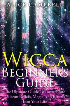 portada Wicca Beginner's Guide: The Ultimate Guide To Incorporate Wiccan Beliefs, Magic And Rituals Into Your Life (en Inglés)