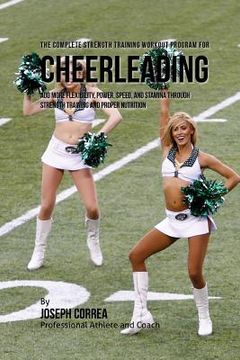portada The Complete Strength Training Workout Program for Cheerleading: Add more flexibility, power, speed, and stamina through strength training and proper (en Inglés)
