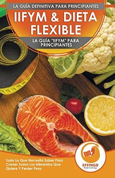 portada Iifym & Dieta Flexible: La Guía "Iifym" Para Principiantes - Todo lo que Necesita Saber Para Comer Todos los Alimentos que Quiere y Perder Peso (Libro en Español (in Spanish)