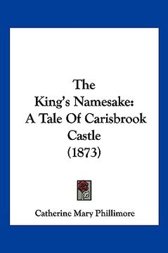 portada the king's namesake: a tale of carisbrook castle (1873) (en Inglés)