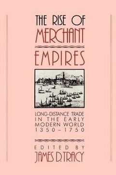 portada The Rise of Merchant Empires: Long-Distance Trade in the Early Modern World 1350-1750 (Studies in Comparative Early Modern History) (en Inglés)