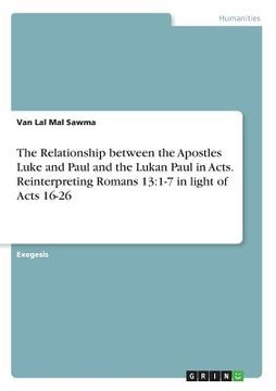 portada The Relationship between the Apostles Luke and Paul and the Lukan Paul in Acts. Reinterpreting Romans 13: 1-7 in light of Acts 16-26 (en Inglés)