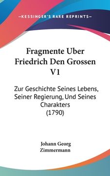 portada Fragmente Uber Friedrich Den Grossen V1: Zur Geschichte Seines Lebens, Seiner Regierung, Und Seines Charakters (1790) (in German)