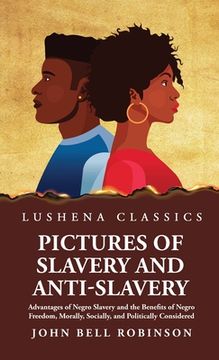 portada Pictures of Slavery and Anti-Slavery Advantages of Negro Slavery and the Benefits of Negro Freedom, Morally, Socially, and Politically Considered (en Inglés)