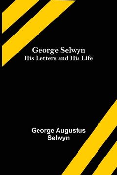 portada George Selwyn: His Letters and His Life (en Inglés)