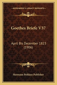 portada Goethes Briefe V37: April Bis December 1823 (1906) (en Alemán)