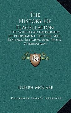 portada the history of flagellation: the whip as an instrument of punishment, torture, self-beatings, religion, and erotic stimulation (en Inglés)