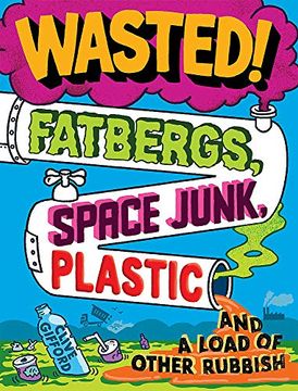 portada Wasted: Fatbergs, Space Junk, Plastic and a Load of Other Rubbish (en Inglés)