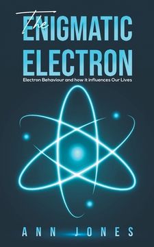 portada The Enigmatic Electron: Electron Behaviour and how it Influences our Lives (en Inglés)