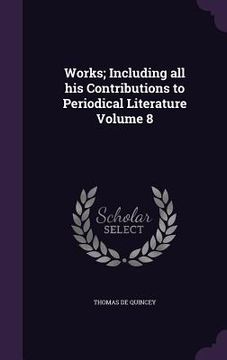 portada Works; Including all his Contributions to Periodical Literature Volume 8 (en Inglés)