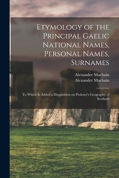 portada Etymology of the Principal Gaelic National Names, Personal Names, Surnames: to Which is Added a Disquisition on Ptolemy's Geography of Scotland (en Inglés)