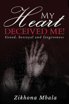 portada My Heart Deceived Me: Greed, Betrayal, Forgiveness (en Inglés)