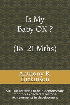 portada Is My Baby OK ? (18-21 Mths): 50+ Fun activities to help demonstrate monthly Expected Milestone Achievements in development (en Inglés)
