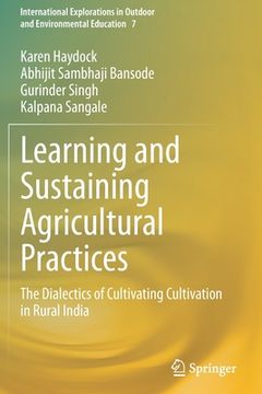 portada Learning and Sustaining Agricultural Practices: The Dialectics of Cultivating Cultivation in Rural India (en Inglés)