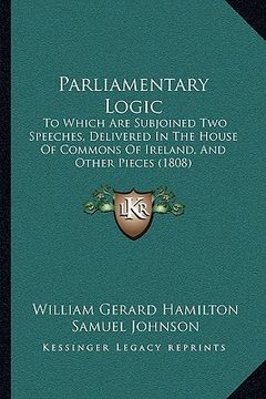 portada parliamentary logic: to which are subjoined two speeches, delivered in the house of commons of ireland, and other pieces (1808) (en Inglés)