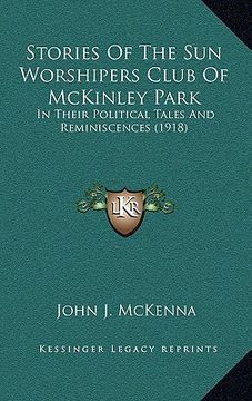 portada stories of the sun worshipers club of mckinley park: in their political tales and reminiscences (1918) (in English)