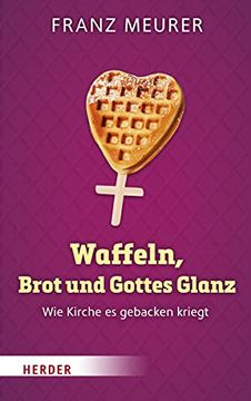 portada Waffeln, Brot Und Gottes Glanz: Wie Kirche Es Gebacken Kriegt (en Alemán)