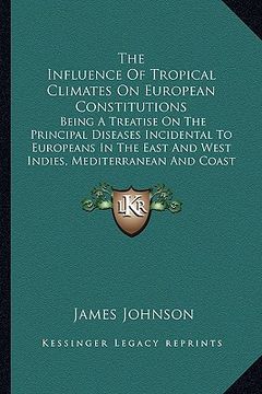 portada the influence of tropical climates on european constitutionsthe influence of tropical climates on european constitutions: being a treatise on the prin (en Inglés)