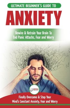 portada Anxiety: The Ultimate Beginner's Guide To Rewire & Retrain Your Anxious Brain & End Panic Attacks - Daily Strategies To Finally (en Inglés)
