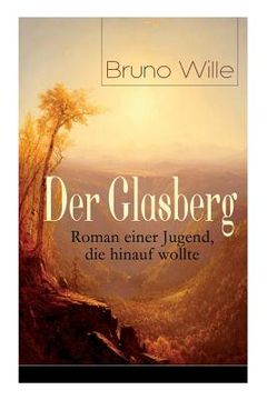 portada Der Glasberg: Roman einer Jugend, die hinauf wollte: Philosophischer Roman (Einschulung + Die Schöpfung der Welt + Studentle der Hex (en Alemán)