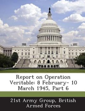 portada Report on Operation Veritable: 8 February- 10 March 1945, Part 6 (in English)