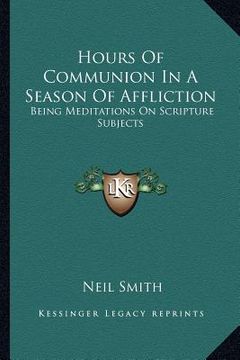 portada hours of communion in a season of affliction: being meditations on scripture subjects (en Inglés)