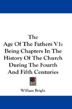 portada the age of the fathers v1: being chapters in the history of the church during the fourth and fifth centuries