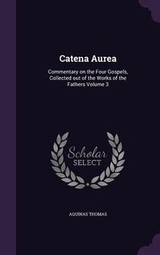 portada Catena Aurea: Commentary on the Four Gospels, Collected out of the Works of the Fathers Volume 3 (en Inglés)