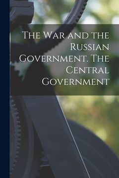 portada The War and the Russian Government. The Central Government (en Inglés)