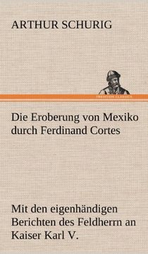 portada Die Eroberung von Mexiko Durch Ferdinand Cortes: Mit den Eigenhändigen Berichten des Feldherrn an Kaiser Karl v. Von 1520 und 1522 