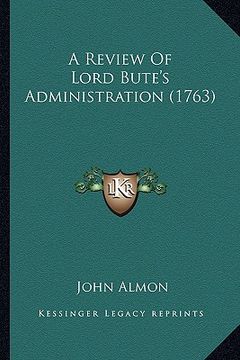 portada a review of lord bute's administration (1763) a review of lord bute's administration (1763) (en Inglés)