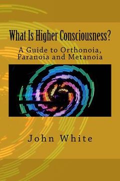 portada What Is Higher Consciousness?: A Guide to Orthonoia, Paranoia and Metanoia (in English)