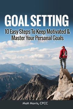 portada Goal Setting: 10 Easy Steps To Keep Motivated & Master Your Personal Goals (en Inglés)