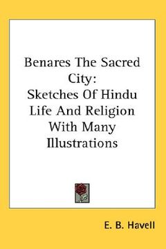 portada benares the sacred city: sketches of hindu life and religion with many illustrations (en Inglés)