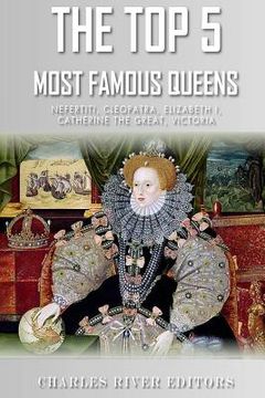 portada The Top 5 Most Famous Queens: Nefertiti, Cleopatra, Elizabeth I, Catherine the Great, and Queen Victoria (en Inglés)