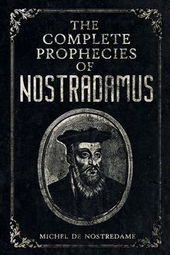 portada The Complete Prophecies of Nostradamus: Complete Future, Past and Present predictions with comprehensive Almanacs (en Inglés)